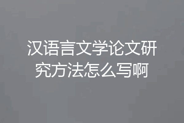 汉语言文学论文研究方法怎么写啊