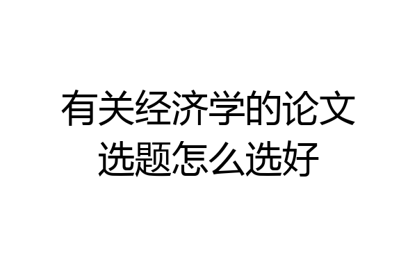 有关经济学的论文选题怎么选好