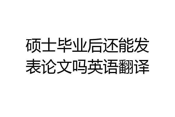 硕士毕业后还能发表论文吗英语翻译