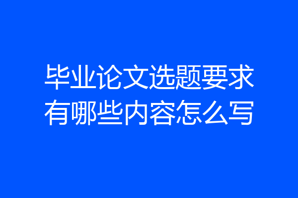 毕业论文选题要求有哪些内容怎么写