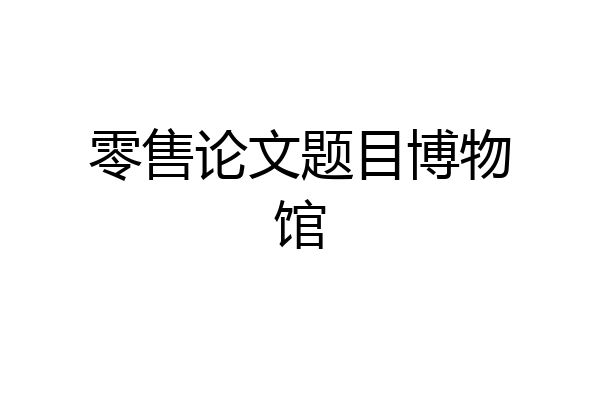 零售论文题目博物馆