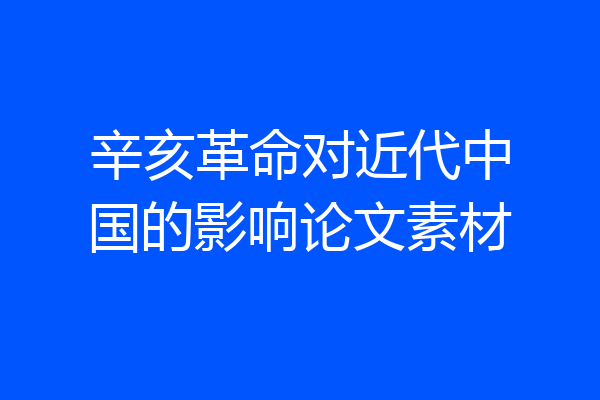 辛亥革命对近代中国的影响论文素材