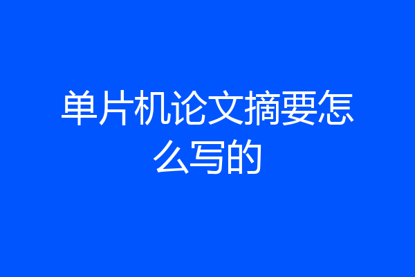 单片机论文摘要怎么写的