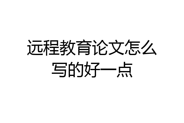 远程教育论文怎么写的好一点