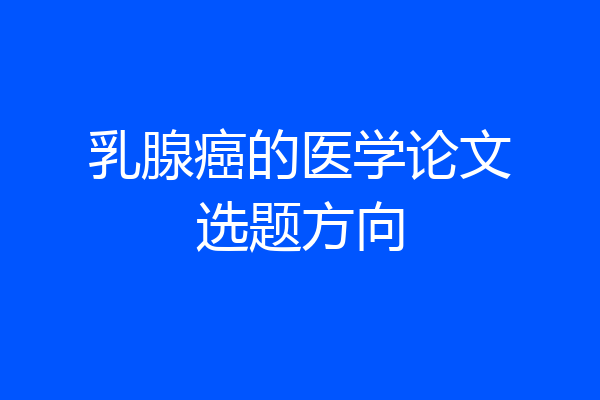乳腺癌的医学论文选题方向