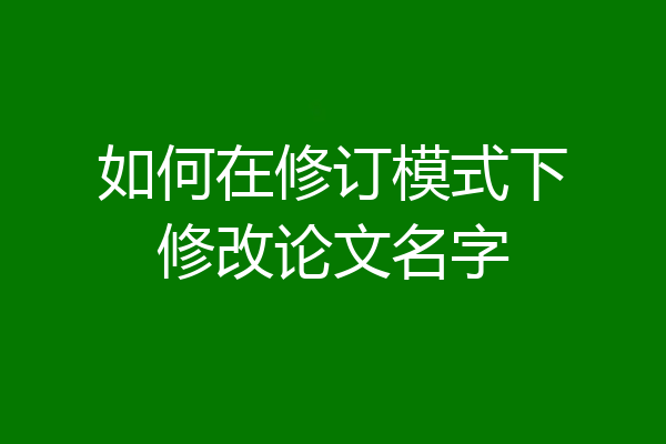 如何在修订模式下修改论文名字