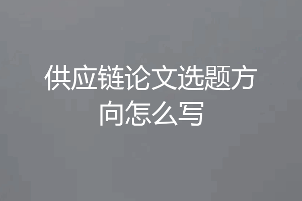 供应链论文选题方向怎么写