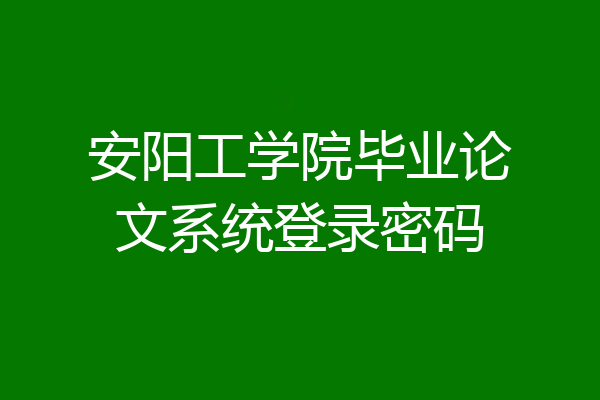 安阳工学院毕业论文系统登录密码
