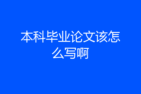 本科毕业论文该怎么写啊