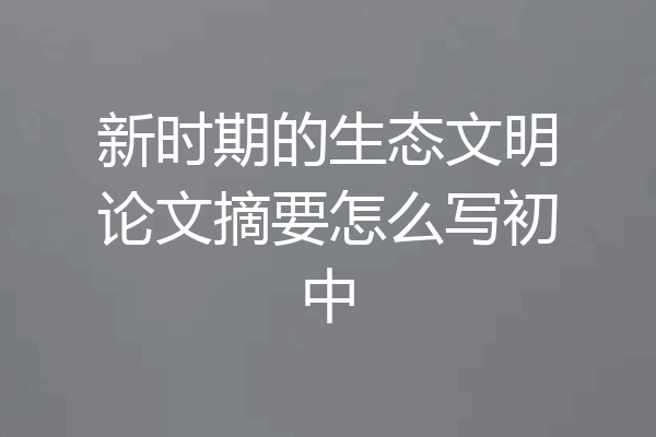 新时期的生态文明论文摘要怎么写初中