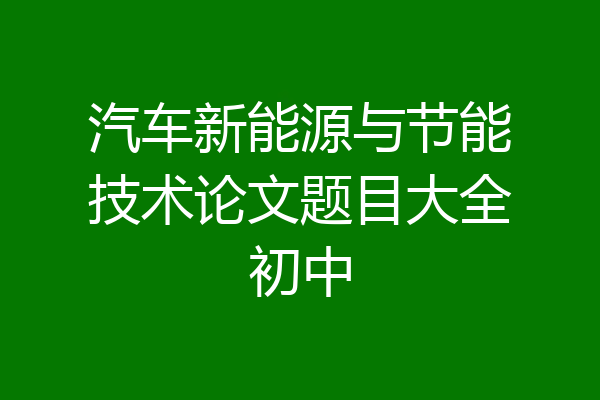 汽车新能源与节能技术论文题目大全初中