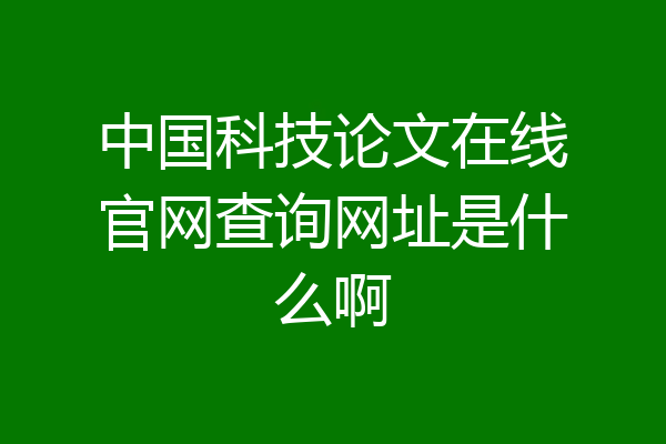 中国科技论文在线官网查询网址是什么啊