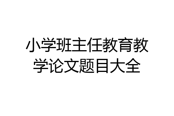 小学班主任教育教学论文题目大全