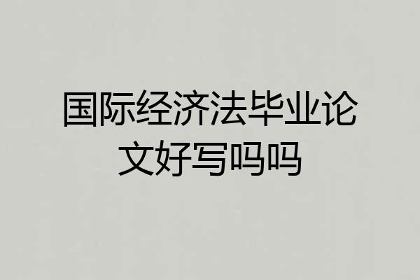 国际经济法毕业论文好写吗吗