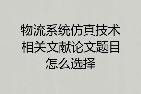 物流系统仿真技术相关文献论文题目怎么选择