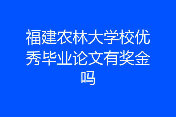 福建农林大学校优秀毕业论文有奖金吗