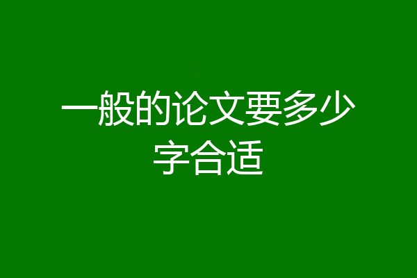 一般的论文要多少字合适