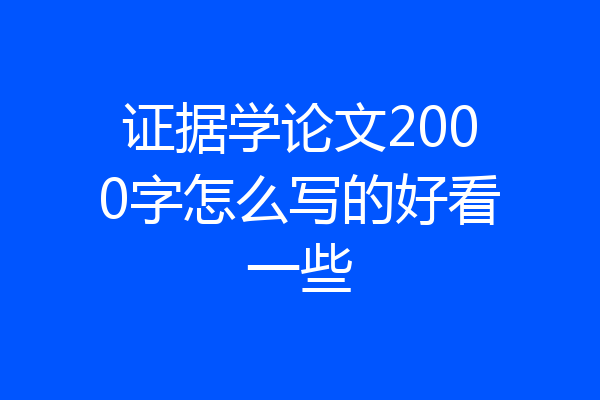 证据学论文2000字怎么写的好看一些