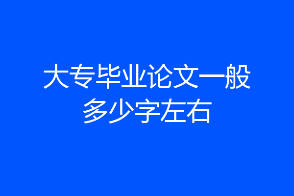 大专毕业论文一般多少字左右