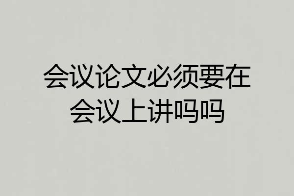 会议论文必须要在会议上讲吗吗