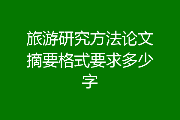 旅游研究方法论文摘要格式要求多少字