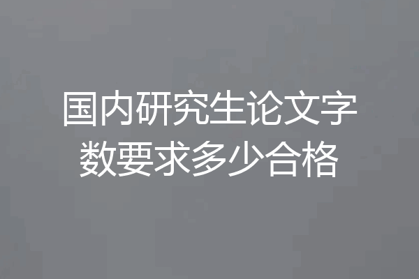 国内研究生论文字数要求多少合格