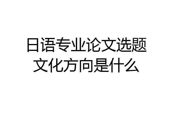 日语专业论文选题文化方向是什么