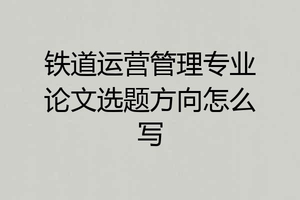铁道运营管理专业论文选题方向怎么写