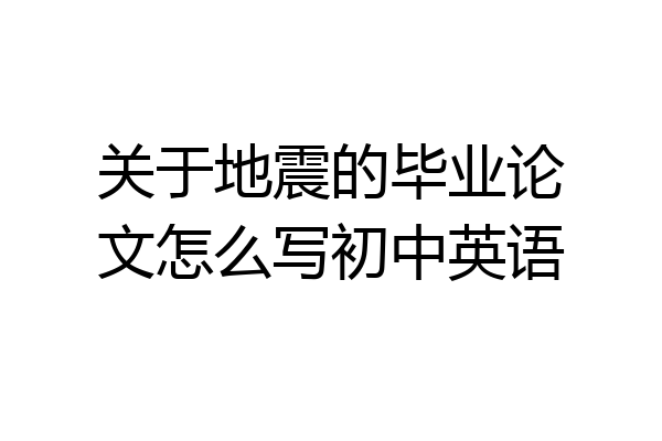 关于地震的毕业论文怎么写初中英语