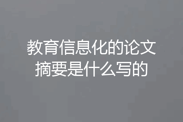 教育信息化的论文摘要是什么写的