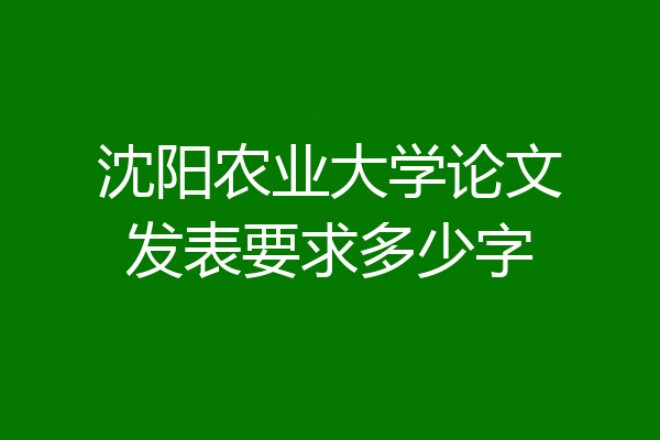 沈阳农业大学论文发表要求多少字