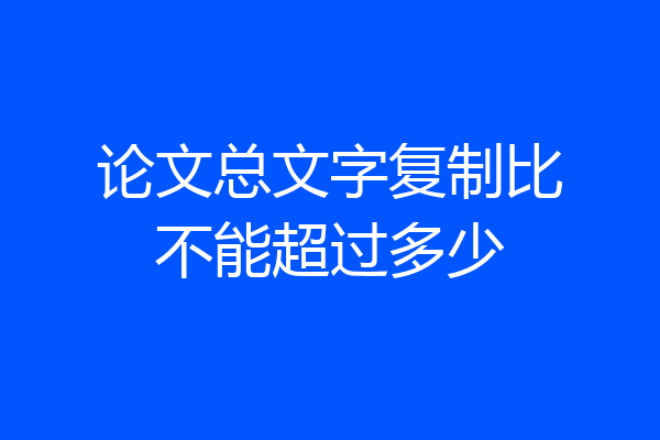 论文总文字复制比不能超过多少