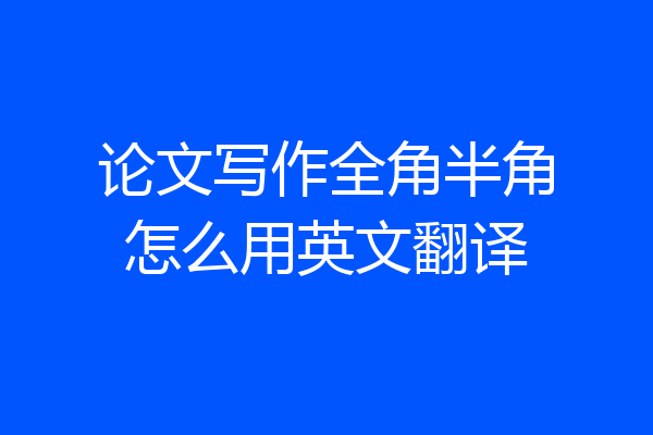 论文写作全角半角怎么用英文翻译