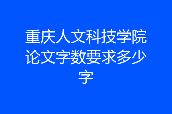 重庆人文科技学院论文字数要求多少字