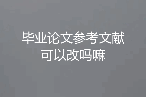 毕业论文参考文献可以改吗嘛