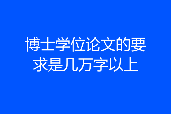 博士学位论文的要求是几万字以上