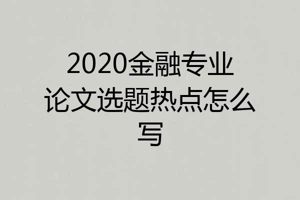 2020金融专业论文选题热点怎么写