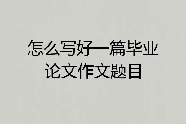 怎么写好一篇毕业论文作文题目