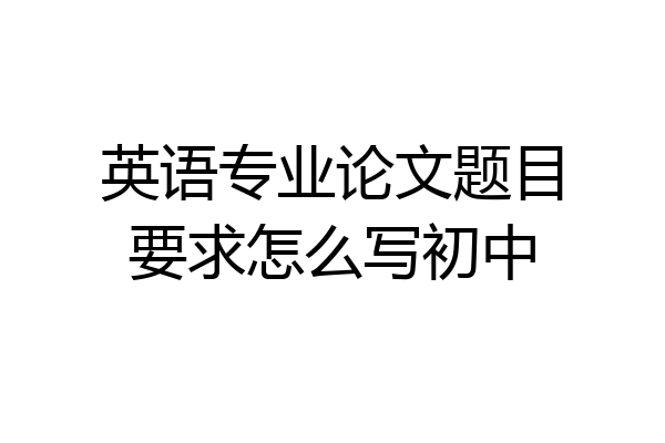 英语专业论文题目要求怎么写初中