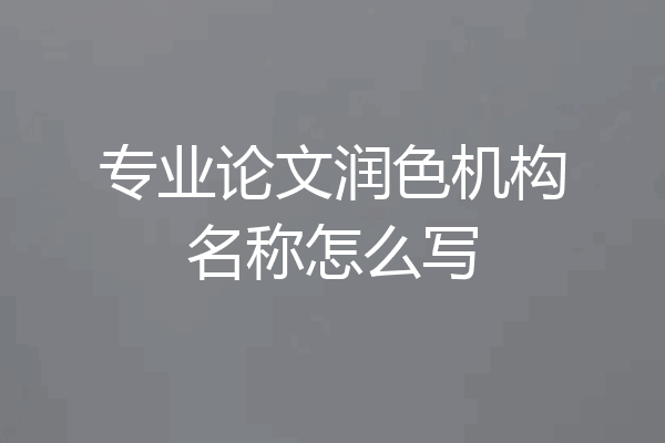 专业论文润色机构名称怎么写