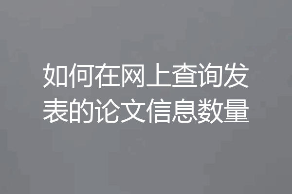 如何在网上查询发表的论文信息数量
