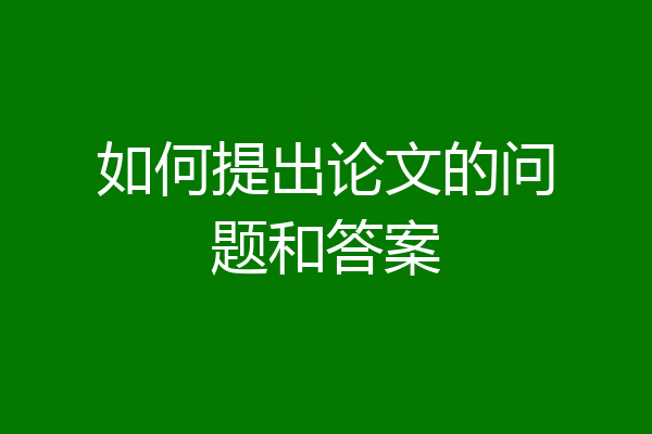 如何提出论文的问题和答案