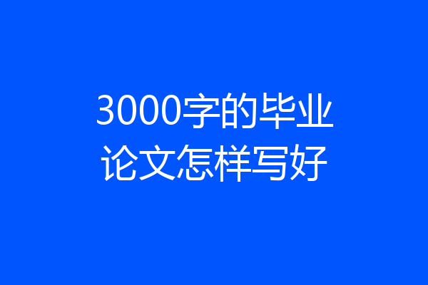 3000字的毕业论文怎样写好