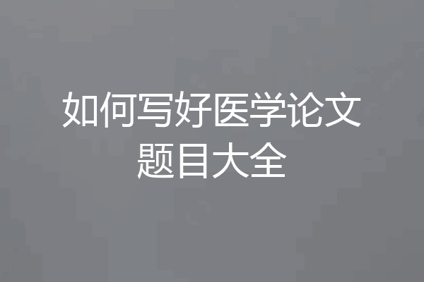 如何写好医学论文题目大全