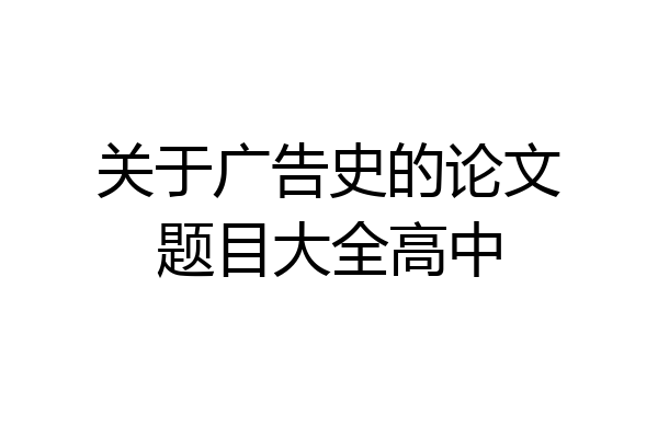 关于广告史的论文题目大全高中