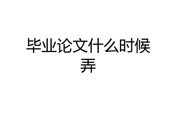 毕业论文什么时候弄