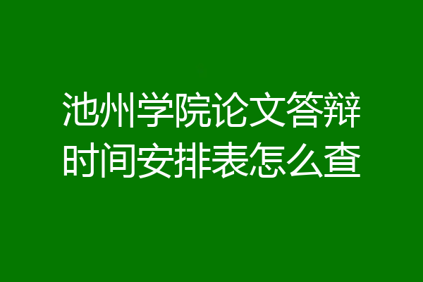 池州学院论文答辩时间安排表怎么查