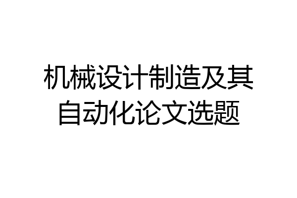 机械设计制造及其自动化论文选题