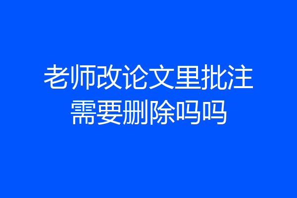 老师改论文里批注需要删除吗吗