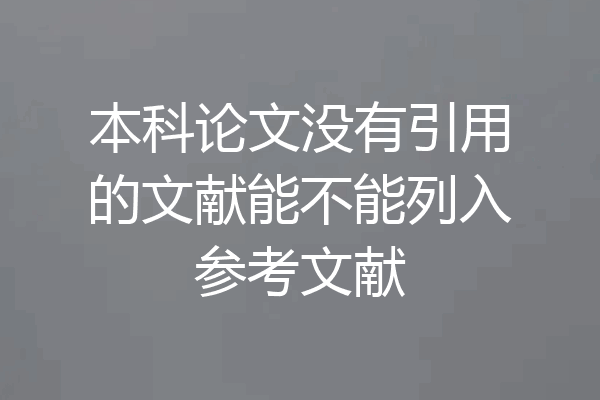 本科论文没有引用的文献能不能列入参考文献